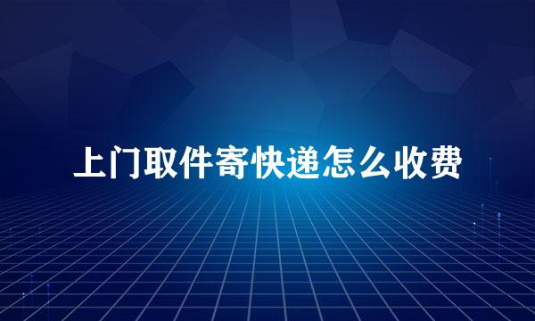 上门取件寄快递怎么收费