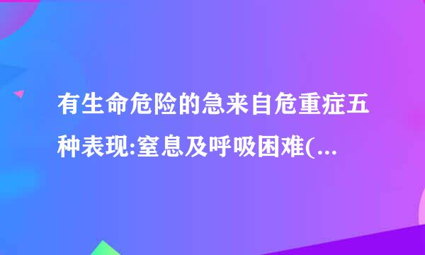 有生命危险的急来自危重症五种表现:窒息及呼吸困难(常见胸部穿透伤、气胸或上R梗阻)、大出血与休克、心悸或者昏迷、正在发生的死...