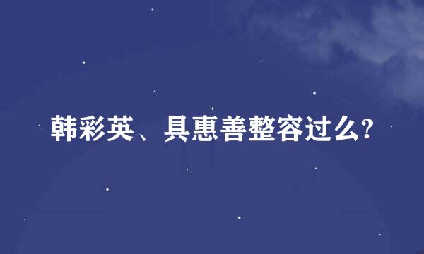 韩彩英、具惠善整容过么?