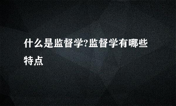 什么是监督学?监督学有哪些特点