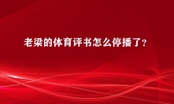 老梁的体育评书怎么停播了？