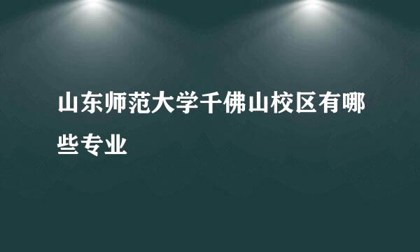 山东师范大学千佛山校区有哪些专业