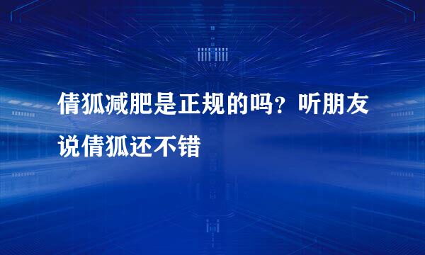 倩狐减肥是正规的吗？听朋友说倩狐还不错