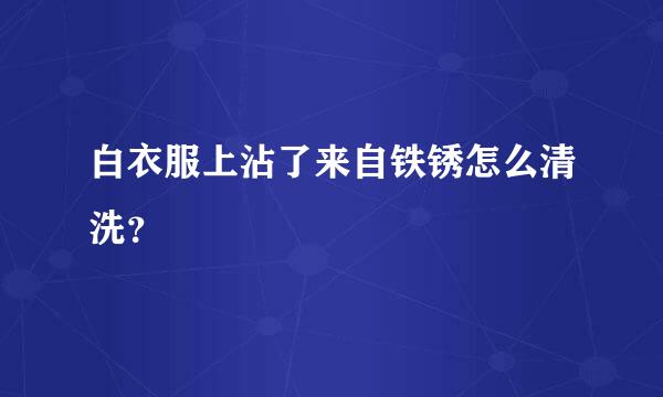 白衣服上沾了来自铁锈怎么清洗？