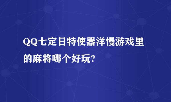 QQ七定日特使器洋慢游戏里的麻将哪个好玩?