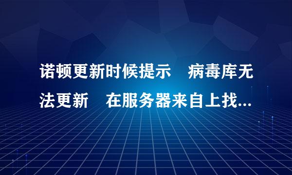 诺顿更新时候提示 病毒库无法更新 在服务器来自上找不到文件