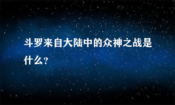 斗罗来自大陆中的众神之战是什么？