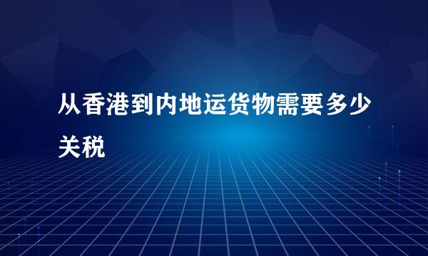 从香港到内地运货物需要多少关税