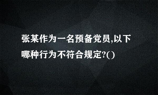 张某作为一名预备党员,以下哪种行为不符合规定?()