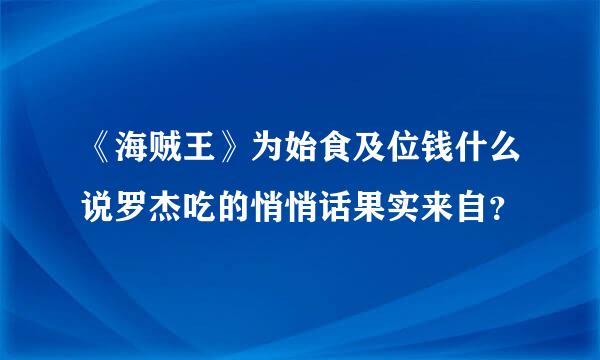 《海贼王》为始食及位钱什么说罗杰吃的悄悄话果实来自？