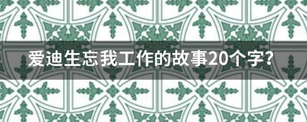 爱迪生忘我工作来自的故事20个字？