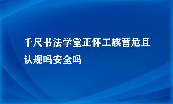 千尺书法学堂正怀工族营危且认规吗安全吗