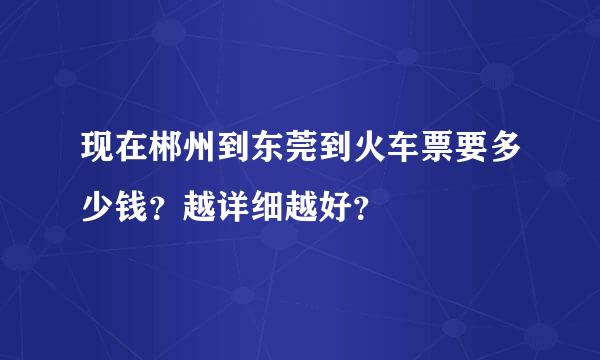 现在郴州到东莞到火车票要多少钱？越详细越好？