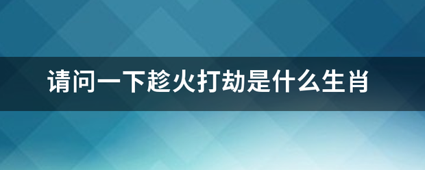 请问一下趁火打劫是什么生肖