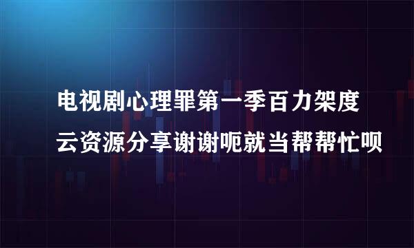 电视剧心理罪第一季百力架度云资源分享谢谢呃就当帮帮忙呗