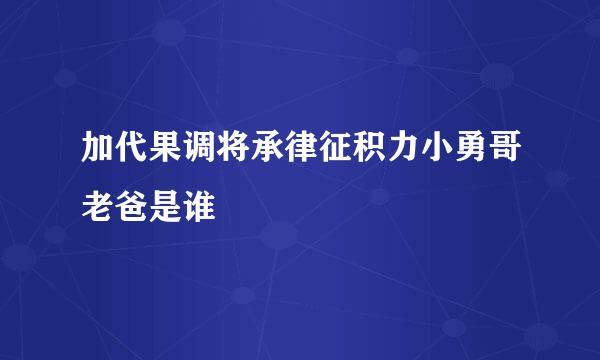 加代果调将承律征积力小勇哥老爸是谁