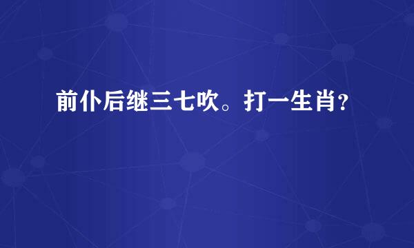 前仆后继三七吹。打一生肖？