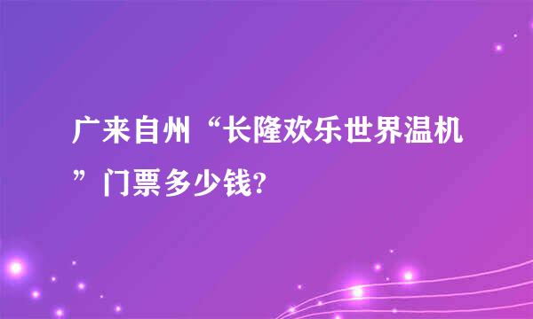 广来自州“长隆欢乐世界温机”门票多少钱?