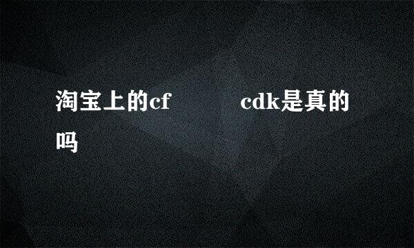 淘宝上的cf   cdk是真的吗