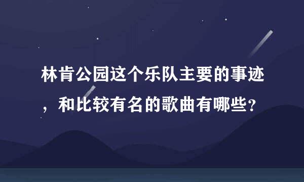 林肯公园这个乐队主要的事迹，和比较有名的歌曲有哪些？