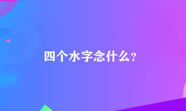 四个水字念什么？