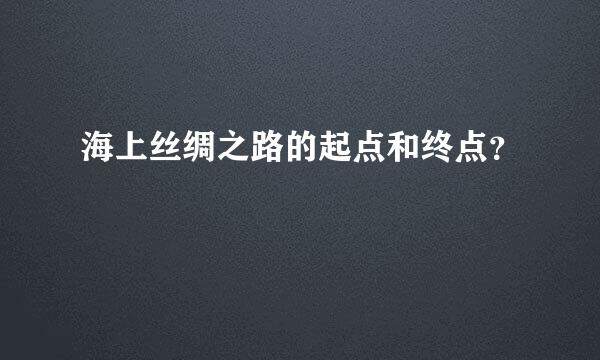 海上丝绸之路的起点和终点？