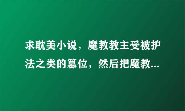 求耽美小说，魔教教主受被护法之类的篡位，然后把魔教教主囚禁起来。