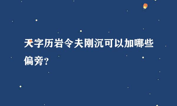 天字历岩令夫刚沉可以加哪些偏旁？