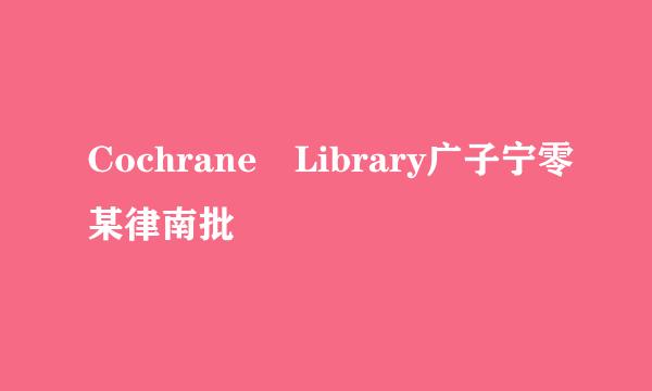 Cochrane Library广子宁零某律南批