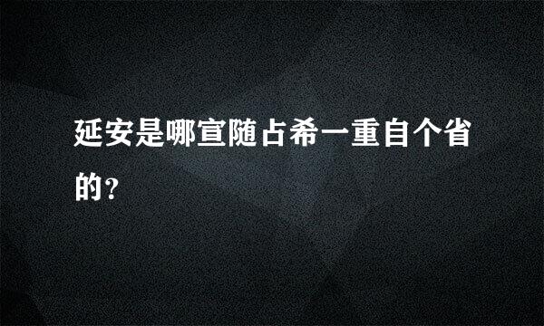 延安是哪宣随占希一重自个省的？