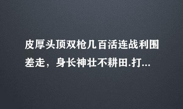 皮厚头顶双枪几百活连战利围差走，身长神壮不耕田.打一生肖？