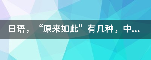 日语，“原来如此”有几种，中文发音是怎样的？