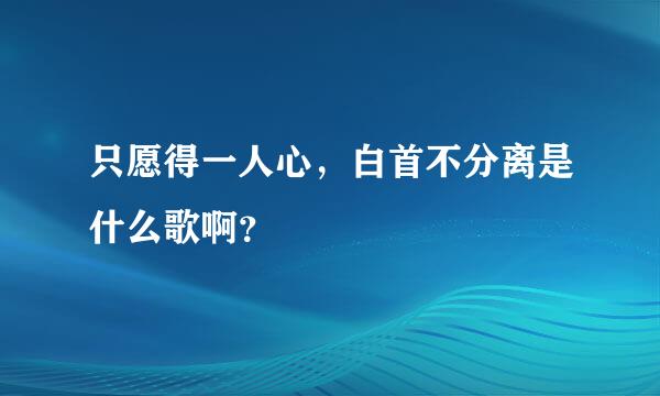 只愿得一人心，白首不分离是什么歌啊？