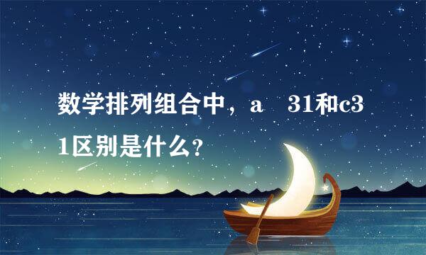 数学排列组合中，a 31和c31区别是什么？