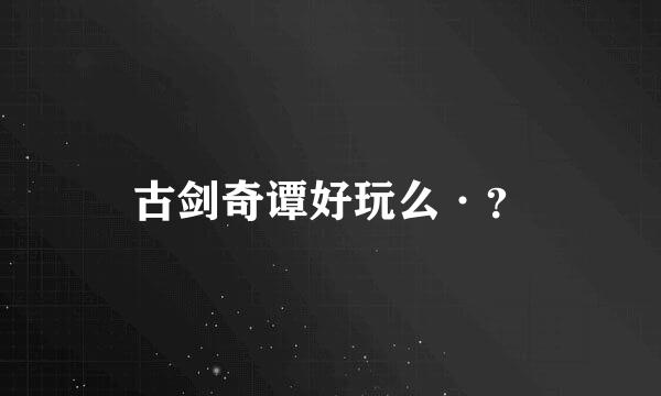 古剑奇谭好玩么·？