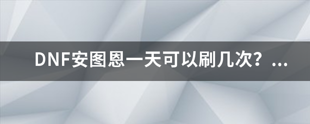 DNF安图恩一天可以刷几次？安图恩什么时候重置来自？