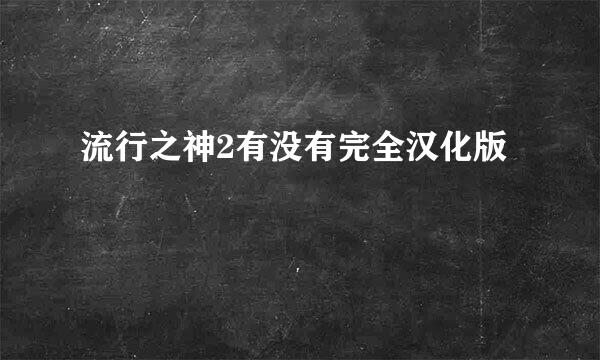 流行之神2有没有完全汉化版