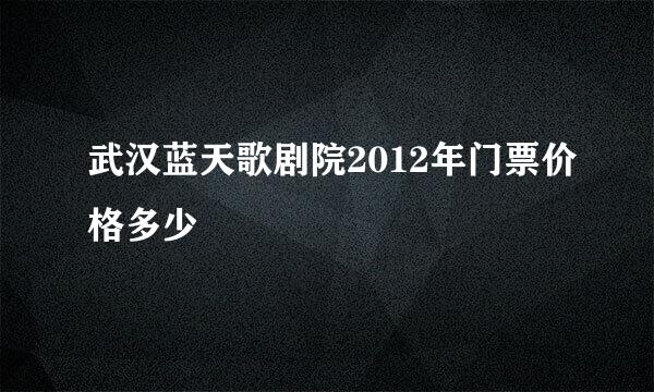 武汉蓝天歌剧院2012年门票价格多少