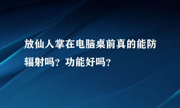 放仙人掌在电脑桌前真的能防辐射吗？功能好吗？