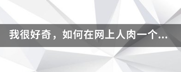 我很好奇，如来自何在网上人肉一个人，到底怎么做到的