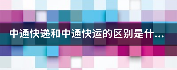 中通快递和中通快运的区别是什么？