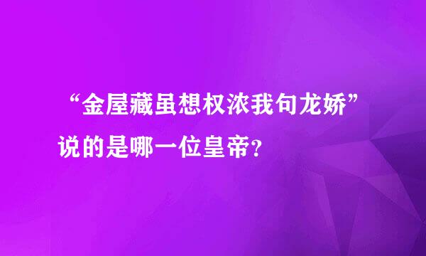 “金屋藏虽想权浓我句龙娇”说的是哪一位皇帝？