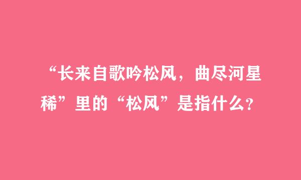 “长来自歌吟松风，曲尽河星稀”里的“松风”是指什么？