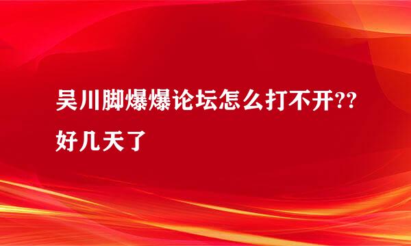 吴川脚爆爆论坛怎么打不开??好几天了