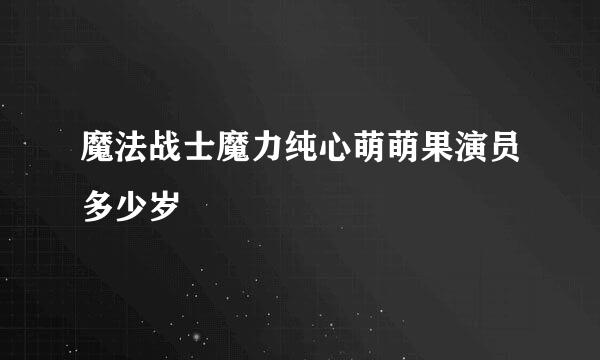 魔法战士魔力纯心萌萌果演员多少岁