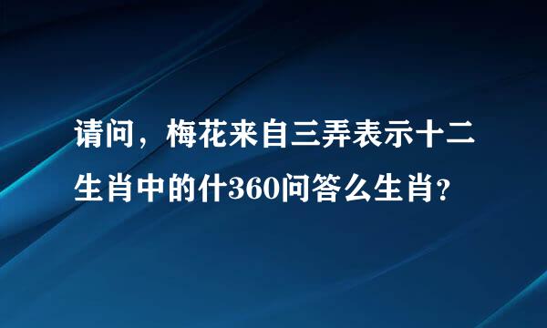 请问，梅花来自三弄表示十二生肖中的什360问答么生肖？