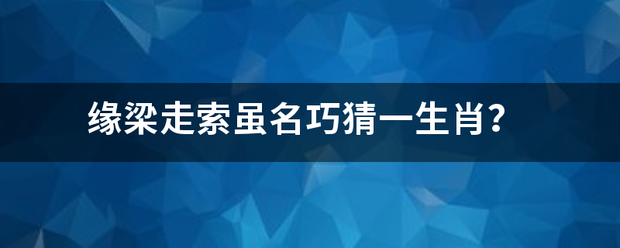 缘梁走索虽名巧猜一生肖？