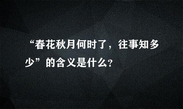 “春花秋月何时了，往事知多少”的含义是什么？