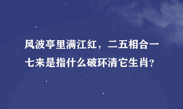 风波亭里满江红，二五相合一七来是指什么破环清它生肖？