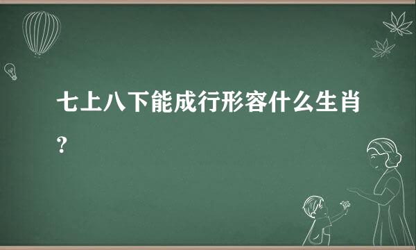 七上八下能成行形容什么生肖？